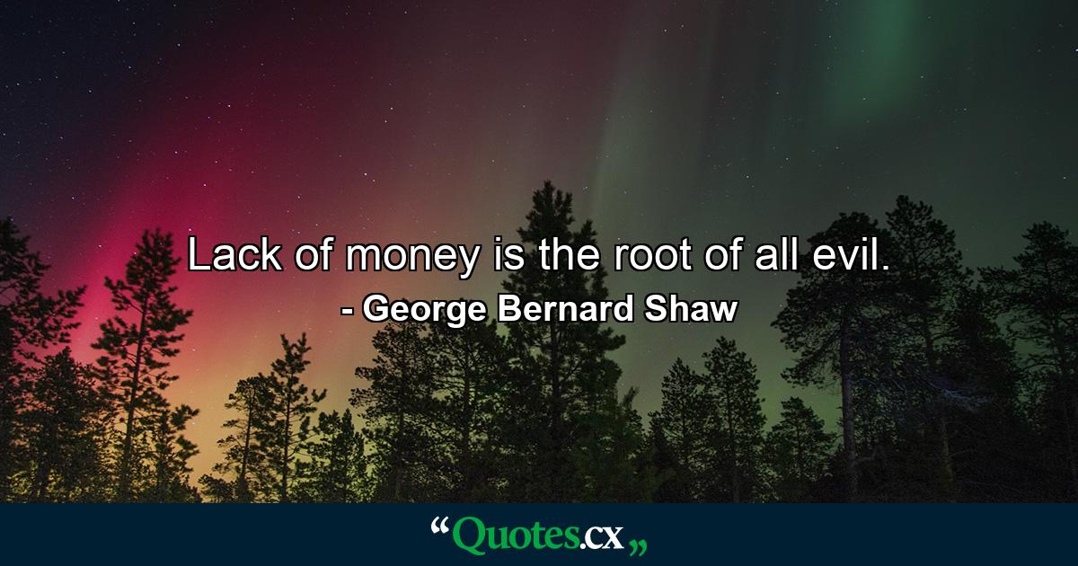 Lack of money is the root of all evil. - Quote by George Bernard Shaw