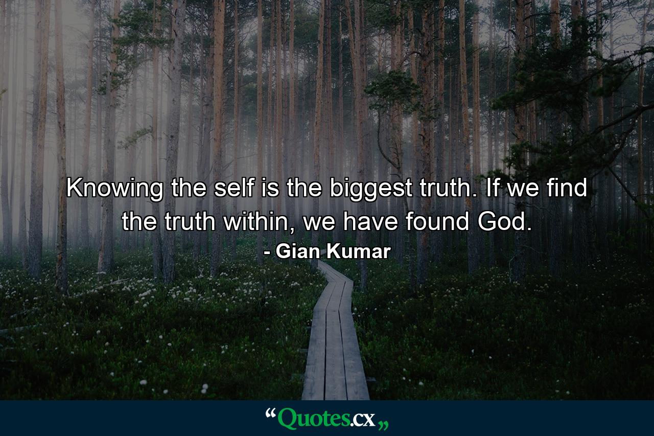 Knowing the self is the biggest truth. If we find the truth within, we have found God. - Quote by Gian Kumar