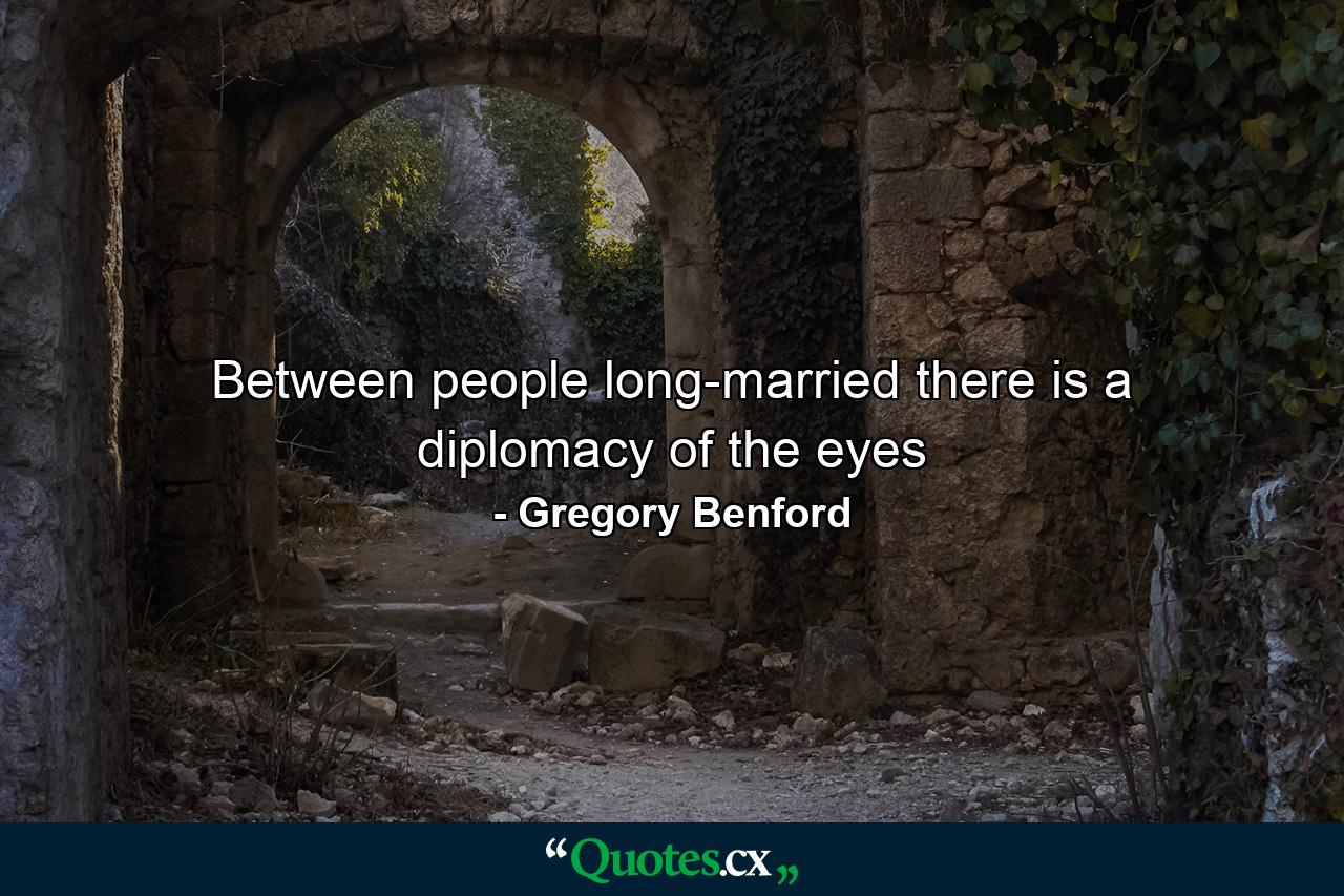 Between people long-married there is a diplomacy of the eyes - Quote by Gregory Benford