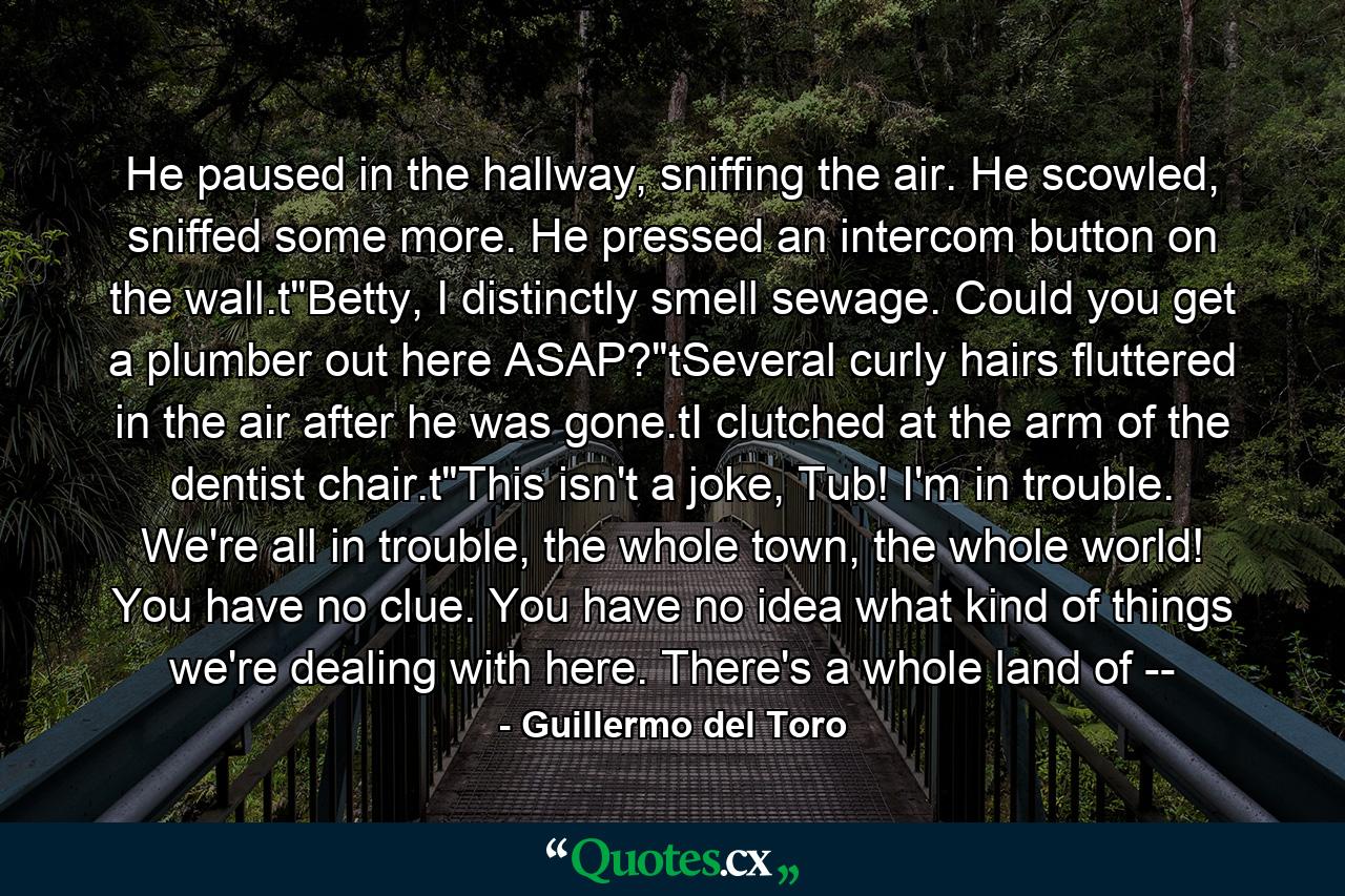 He paused in the hallway, sniffing the air. He scowled, sniffed some more. He pressed an intercom button on the wall.t