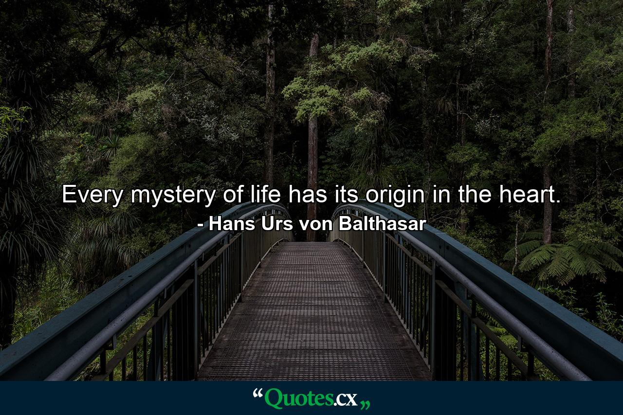 Every mystery of life has its origin in the heart. - Quote by Hans Urs von Balthasar