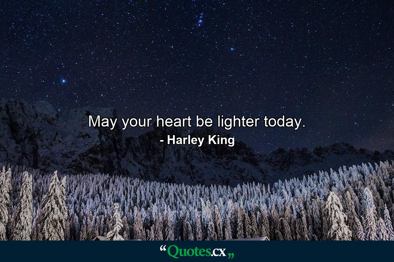 May your heart be lighter today. - Quote by Harley King