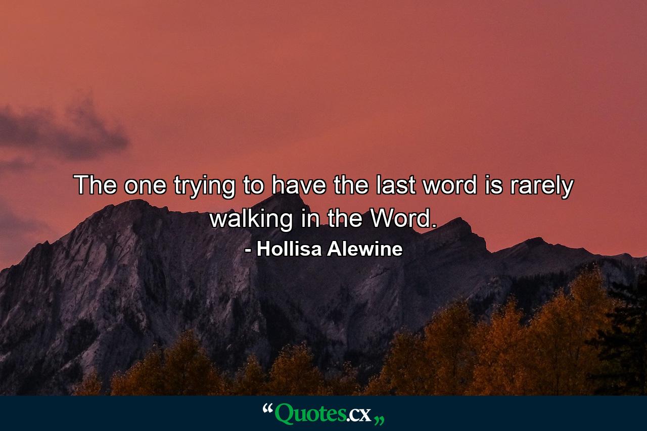 The one trying to have the last word is rarely walking in the Word. - Quote by Hollisa Alewine