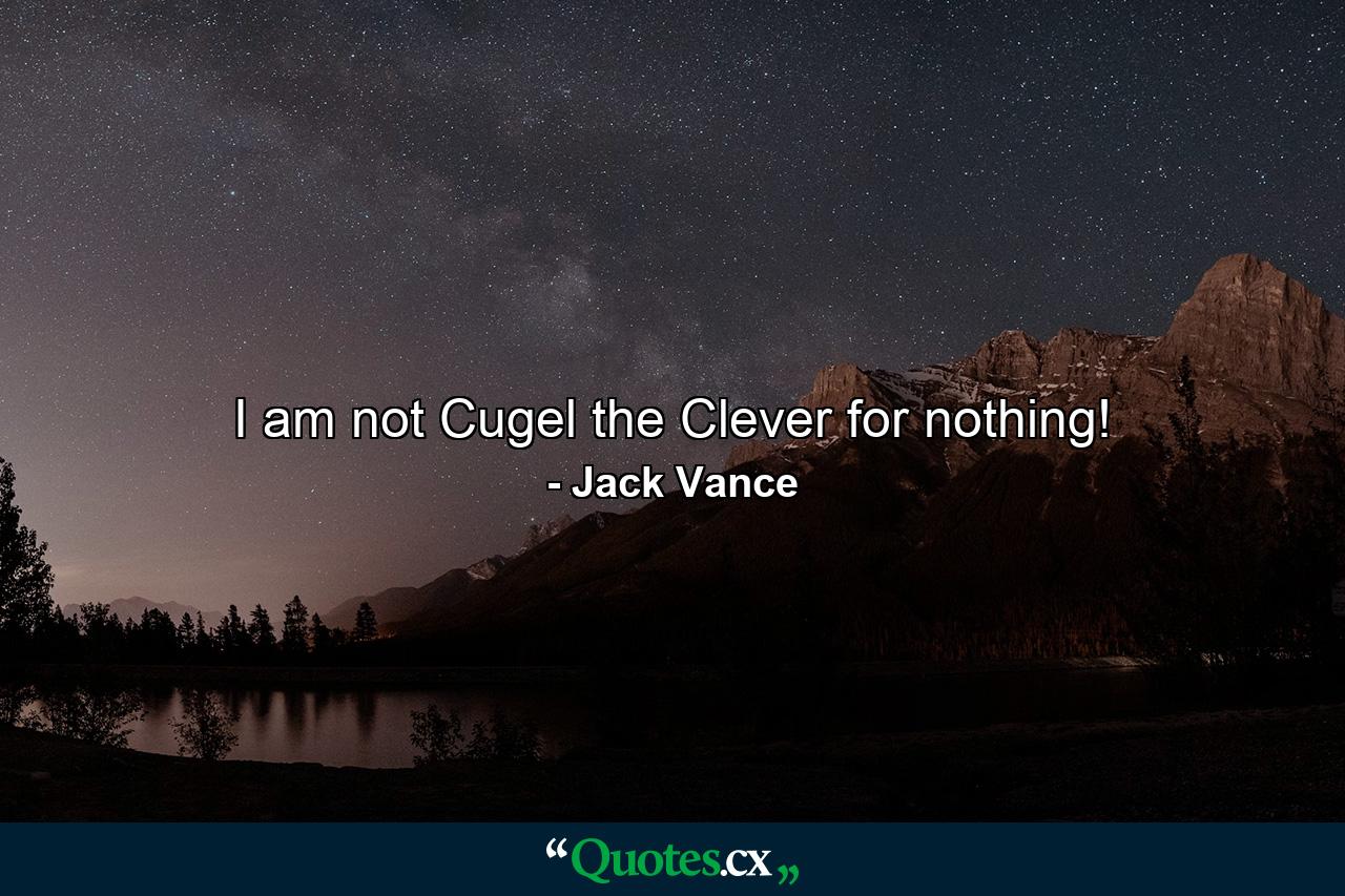 I am not Cugel the Clever for nothing! - Quote by Jack Vance