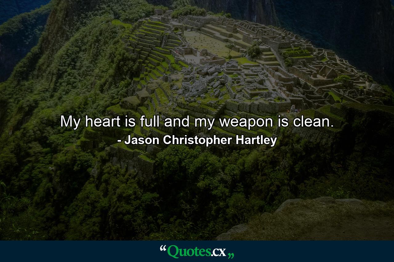 My heart is full and my weapon is clean. - Quote by Jason Christopher Hartley