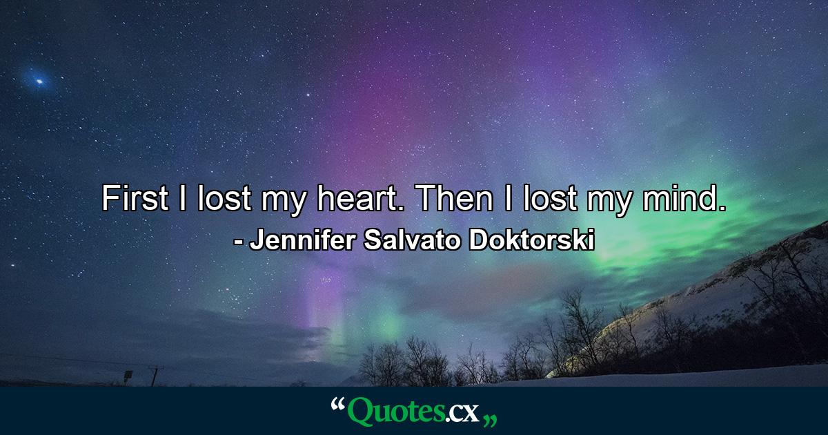 First I lost my heart. Then I lost my mind. - Quote by Jennifer Salvato Doktorski