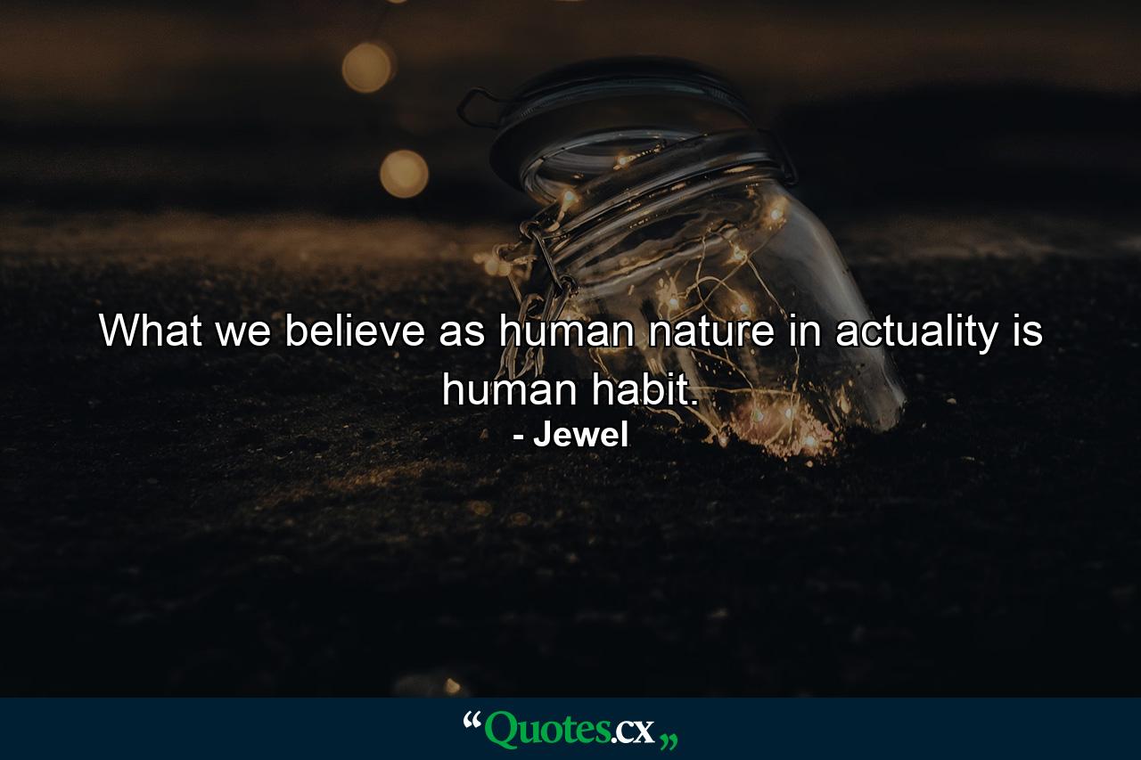 What we believe as human nature in actuality is human habit. - Quote by Jewel