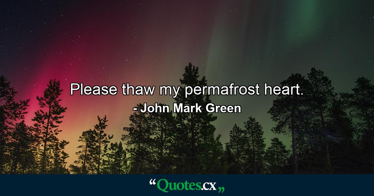 Please thaw my permafrost heart. - Quote by John Mark Green