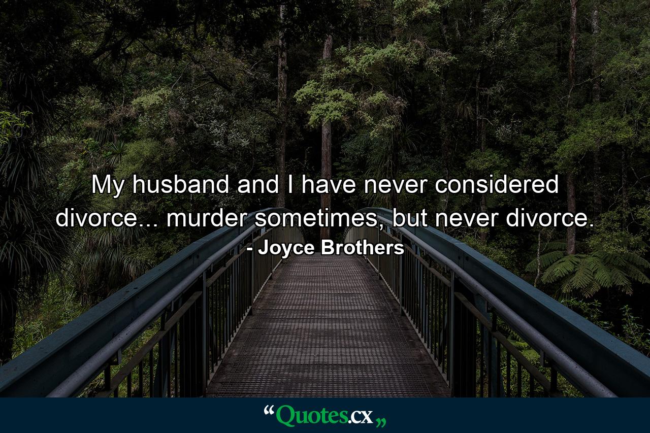 My husband and I have never considered divorce... murder sometimes, but never divorce. - Quote by Joyce Brothers