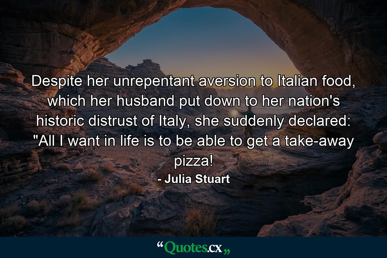 Despite her unrepentant aversion to Italian food, which her husband put down to her nation's historic distrust of Italy, she suddenly declared: 