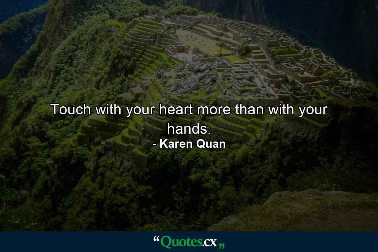 Touch with your heart more than with your hands. - Quote by Karen Quan