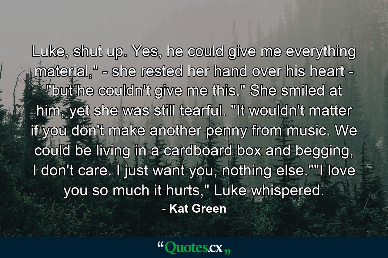 Luke, shut up. Yes, he could give me everything material,