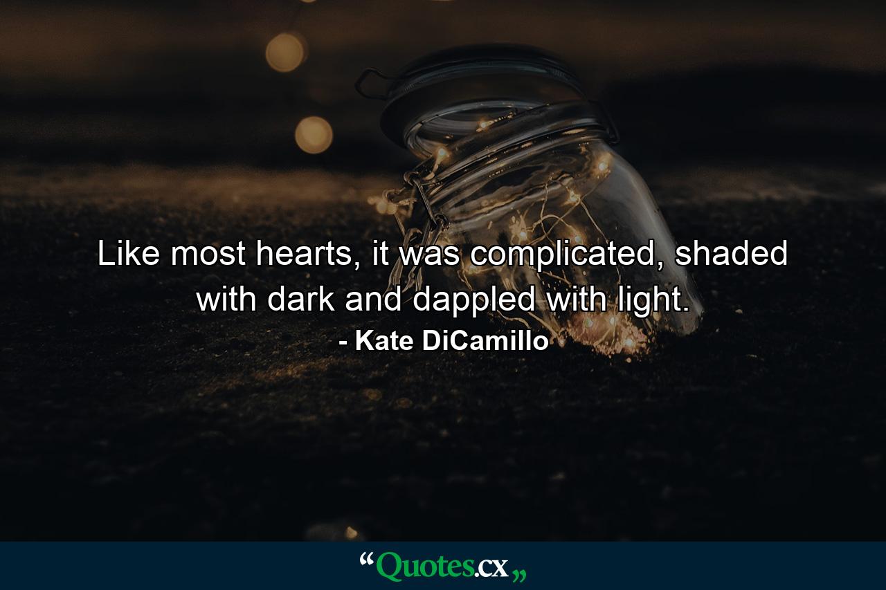 Like most hearts, it was complicated, shaded with dark and dappled with light. - Quote by Kate DiCamillo