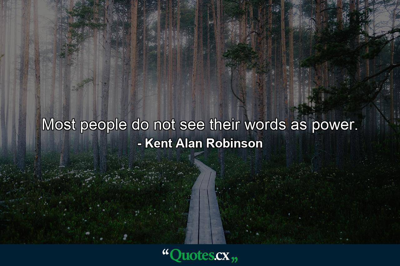 Most people do not see their words as power. - Quote by Kent Alan Robinson