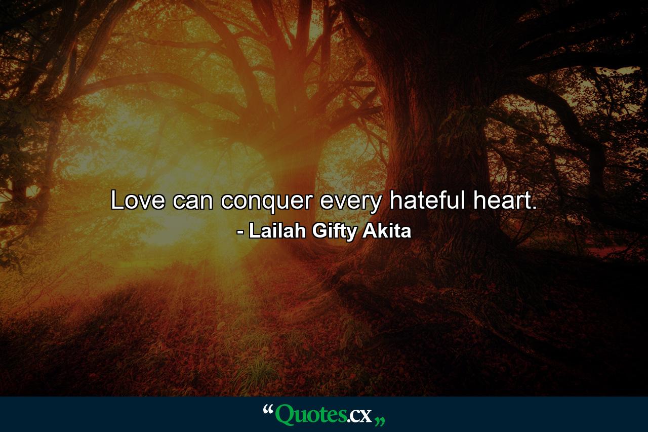 Love can conquer every hateful heart. - Quote by Lailah Gifty Akita