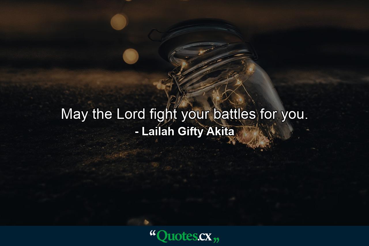 May the Lord fight your battles for you. - Quote by Lailah Gifty Akita