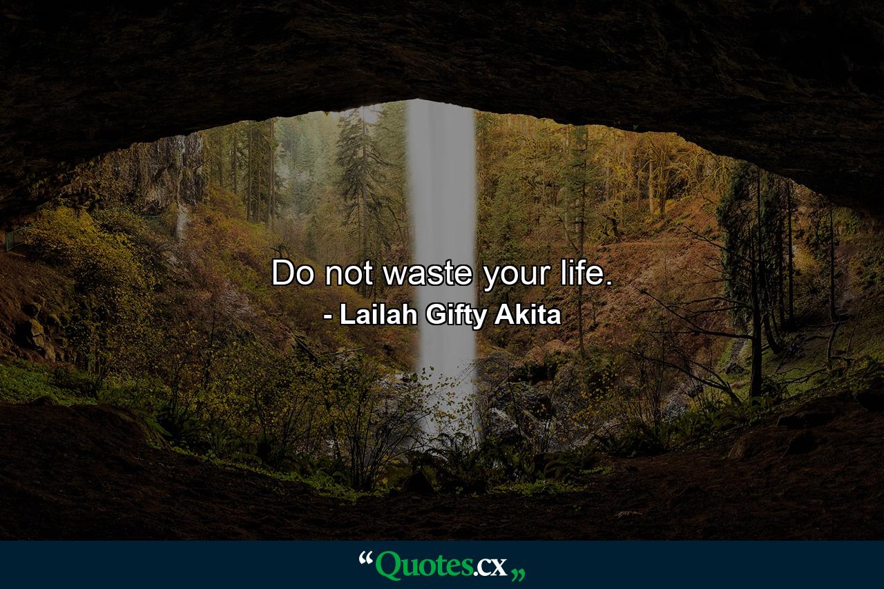 Do not waste your life. - Quote by Lailah Gifty Akita