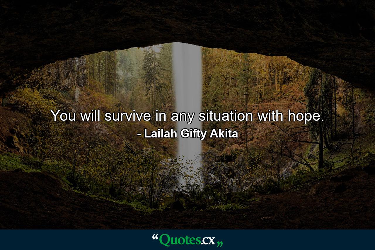 You will survive in any situation with hope. - Quote by Lailah Gifty Akita