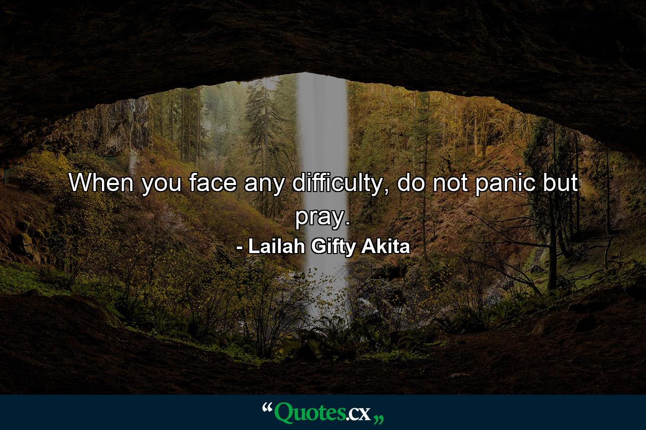 When you face any difficulty, do not panic but pray. - Quote by Lailah Gifty Akita