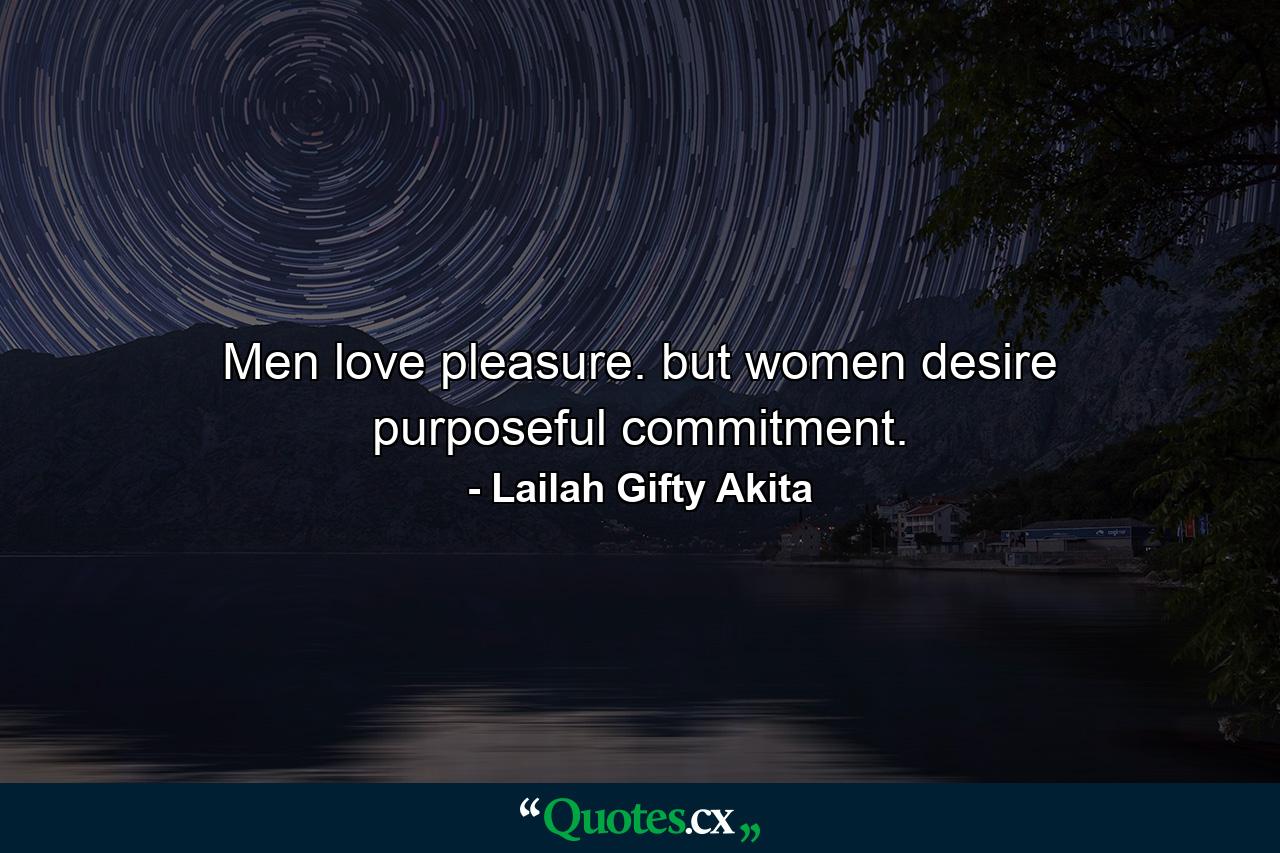 Men love pleasure. but women desire purposeful commitment. - Quote by Lailah Gifty Akita