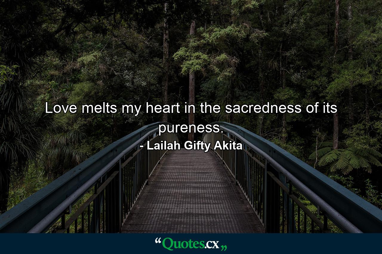 Love melts my heart in the sacredness of its pureness. - Quote by Lailah Gifty Akita