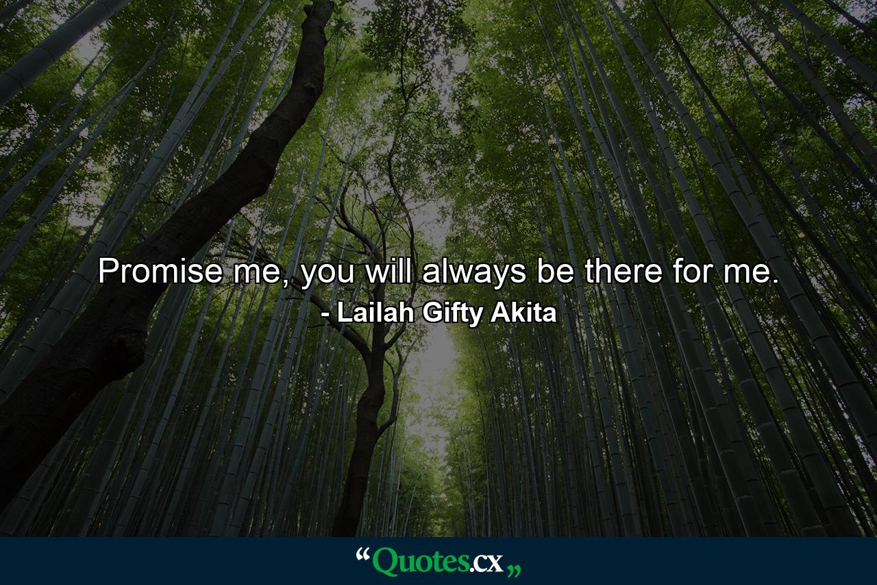 Promise me, you will always be there for me. - Quote by Lailah Gifty Akita