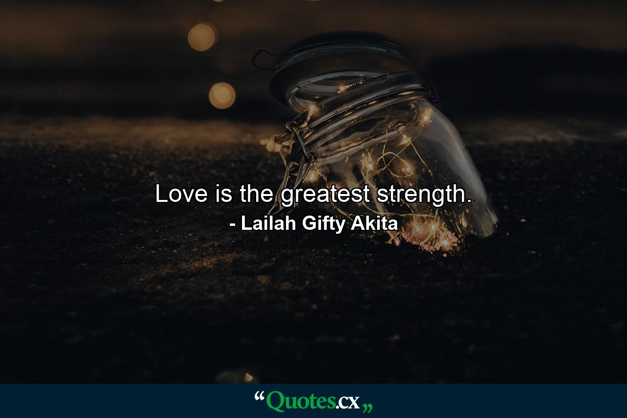 Love is the greatest strength. - Quote by Lailah Gifty Akita