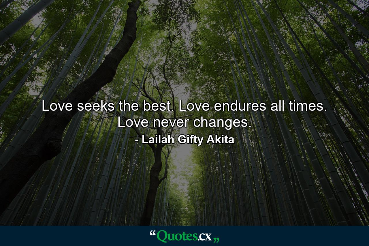 Love seeks the best. Love endures all times. Love never changes. - Quote by Lailah Gifty Akita