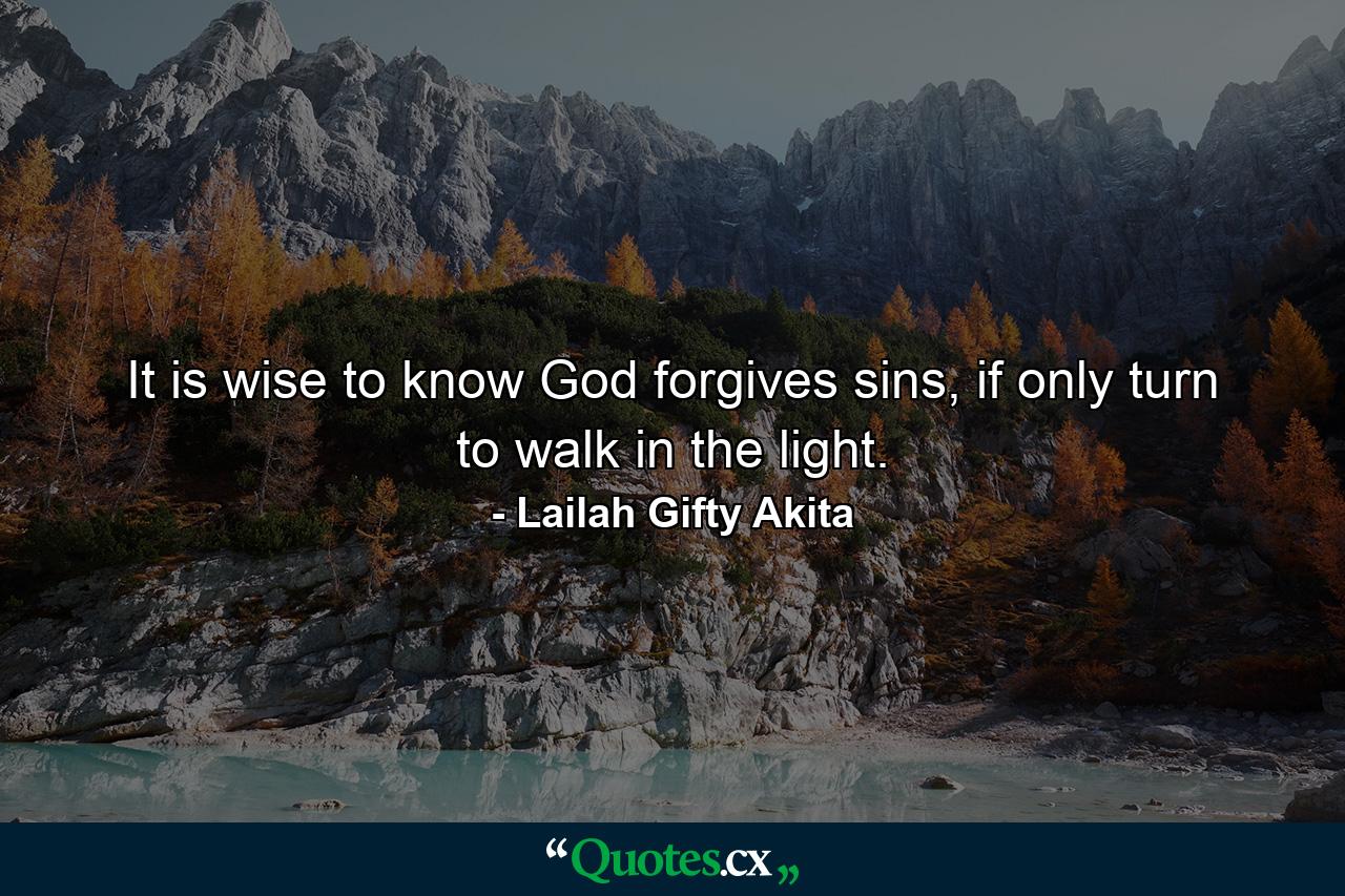 It is wise to know God forgives sins, if only turn to walk in the light. - Quote by Lailah Gifty Akita