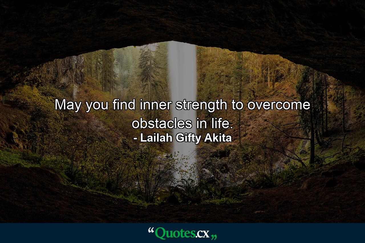 May you find inner strength to overcome obstacles in life. - Quote by Lailah Gifty Akita