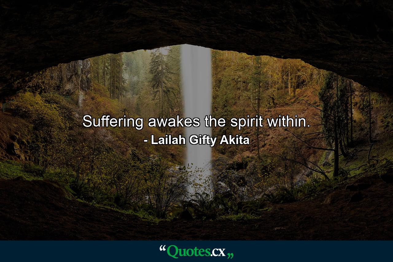 Suffering awakes the spirit within. - Quote by Lailah Gifty Akita