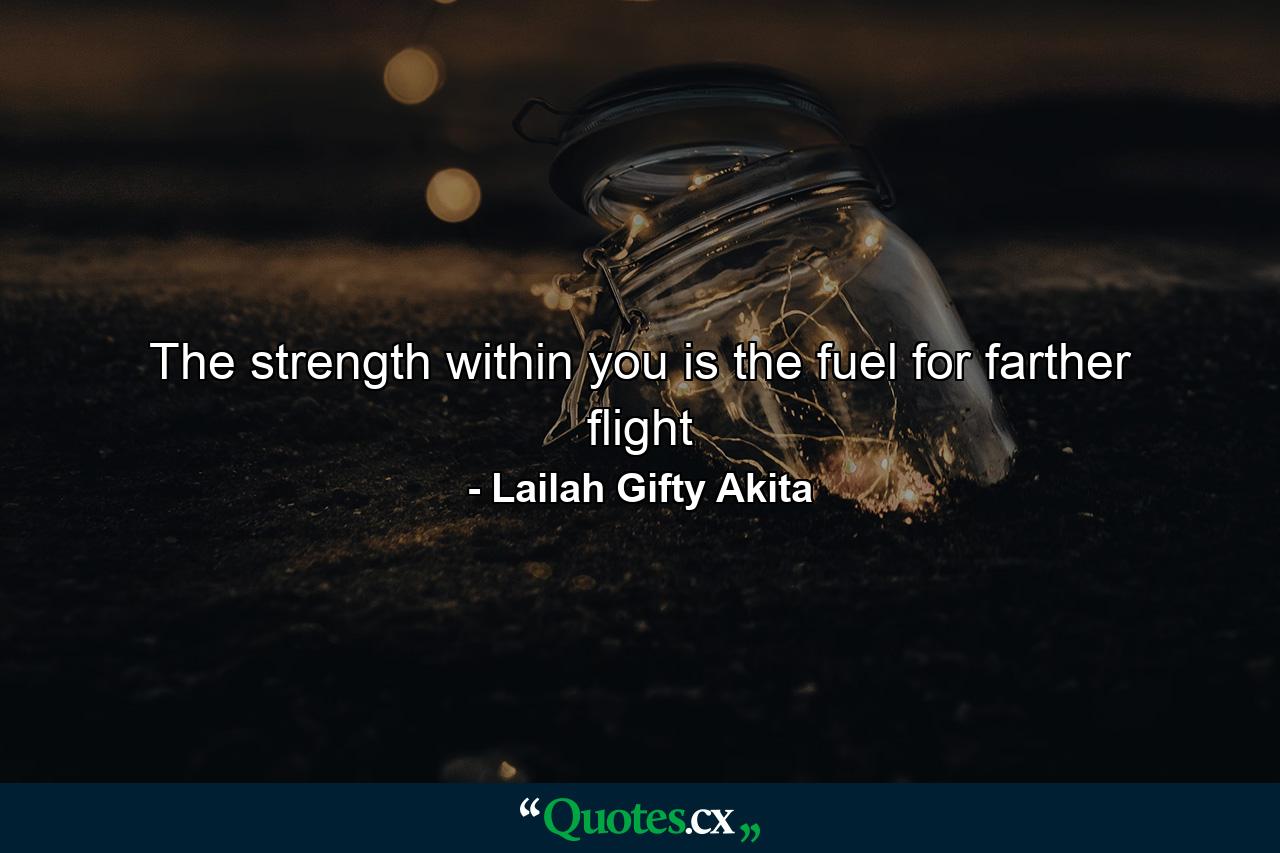 The strength within you is the fuel for farther flight - Quote by Lailah Gifty Akita