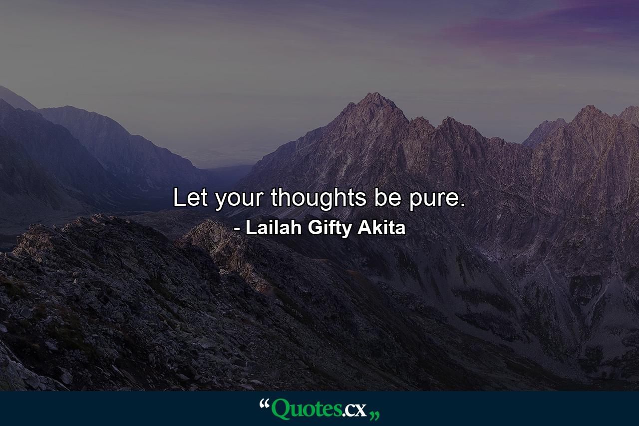 Let your thoughts be pure. - Quote by Lailah Gifty Akita