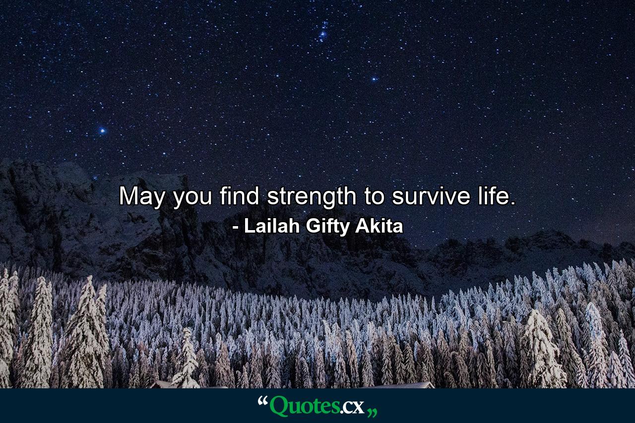 May you find strength to survive life. - Quote by Lailah Gifty Akita