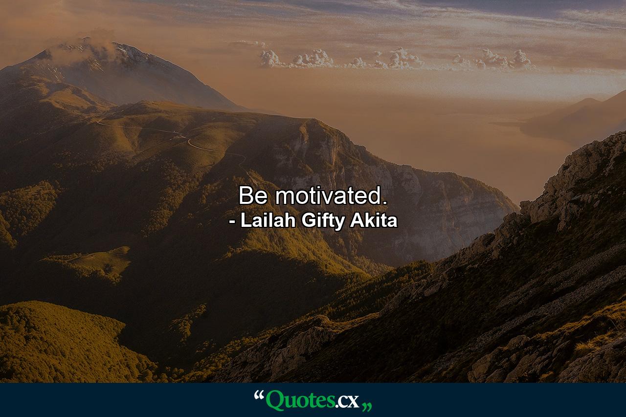 Be motivated. - Quote by Lailah Gifty Akita