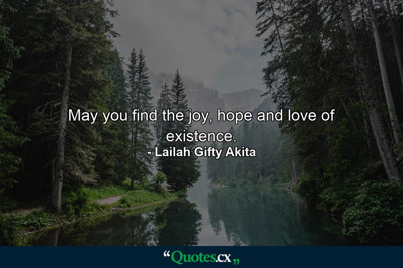 May you find the joy, hope and love of existence. - Quote by Lailah Gifty Akita