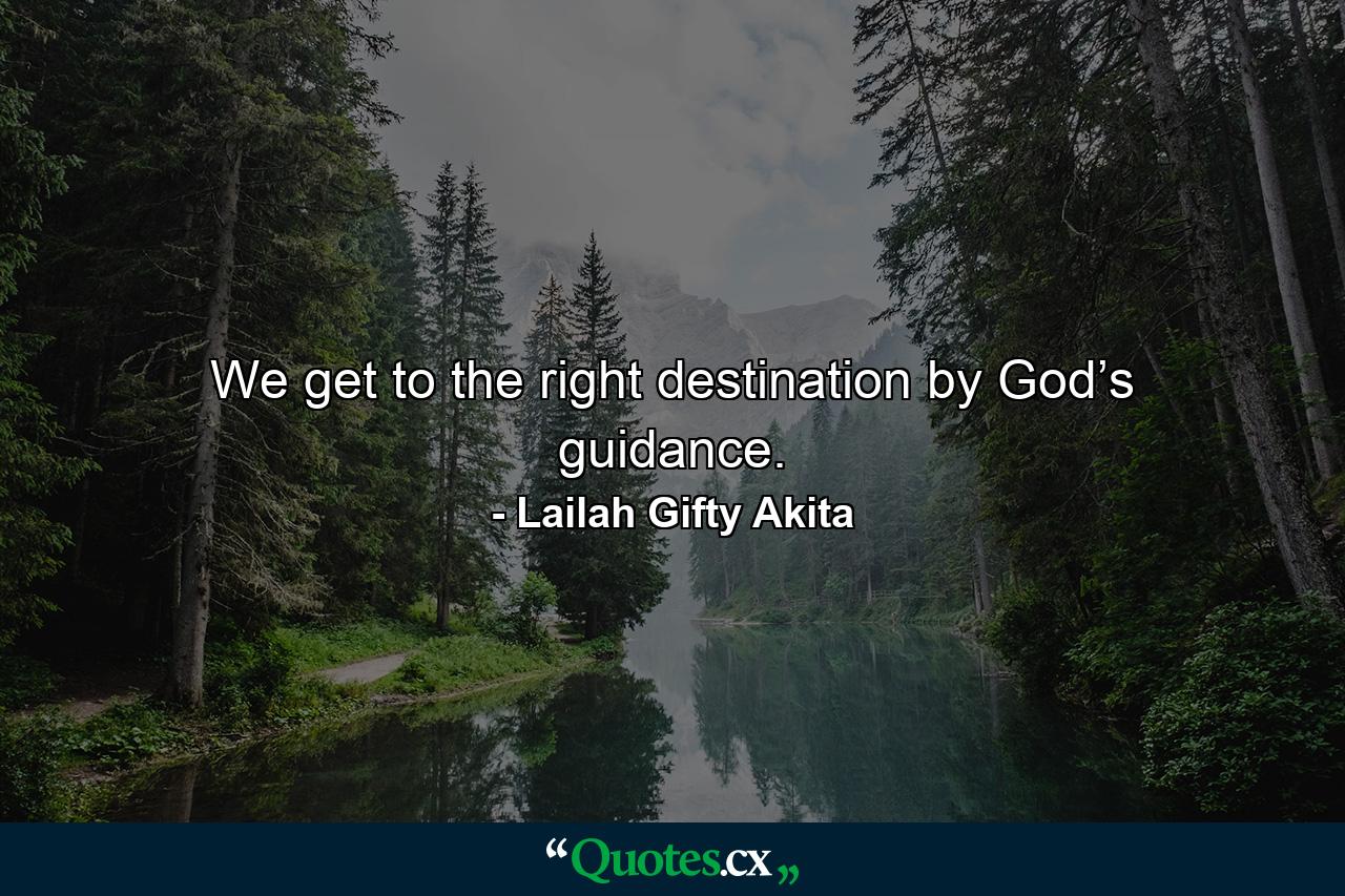 We get to the right destination by God’s guidance. - Quote by Lailah Gifty Akita