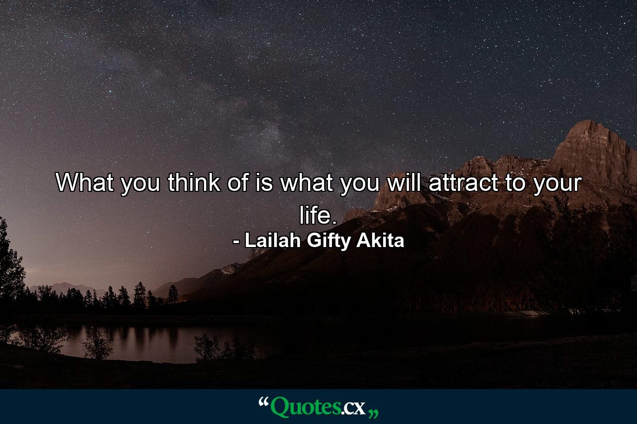 What you think of is what you will attract to your life. - Quote by Lailah Gifty Akita