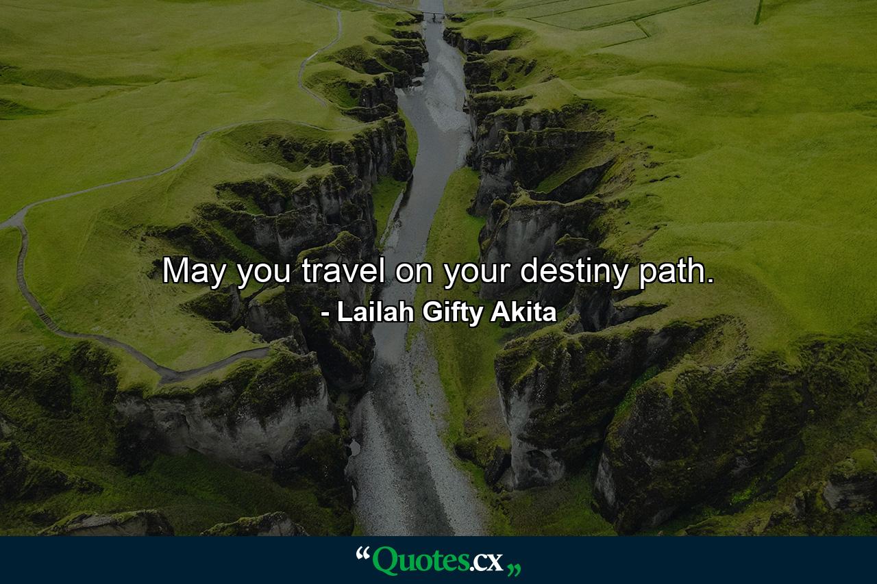 May you travel on your destiny path. - Quote by Lailah Gifty Akita