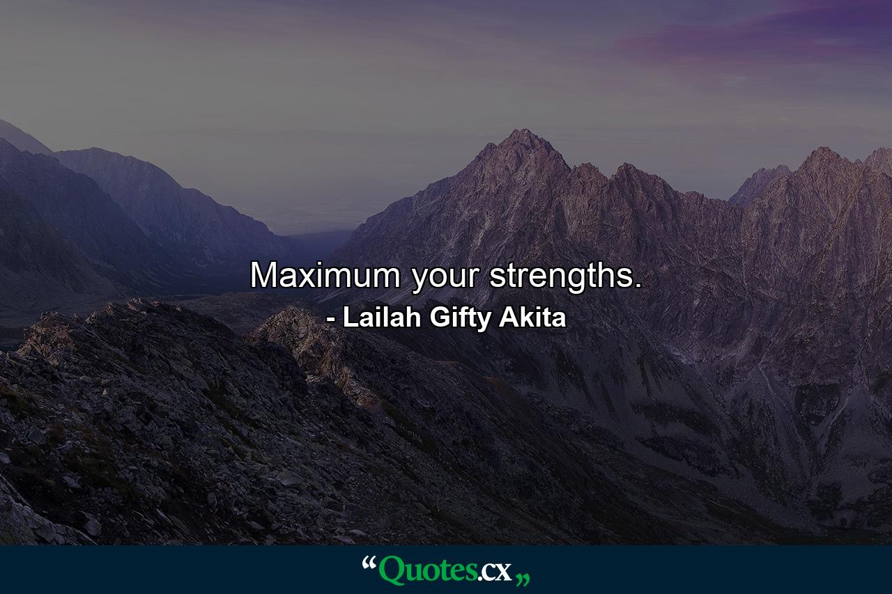 Maximum your strengths. - Quote by Lailah Gifty Akita