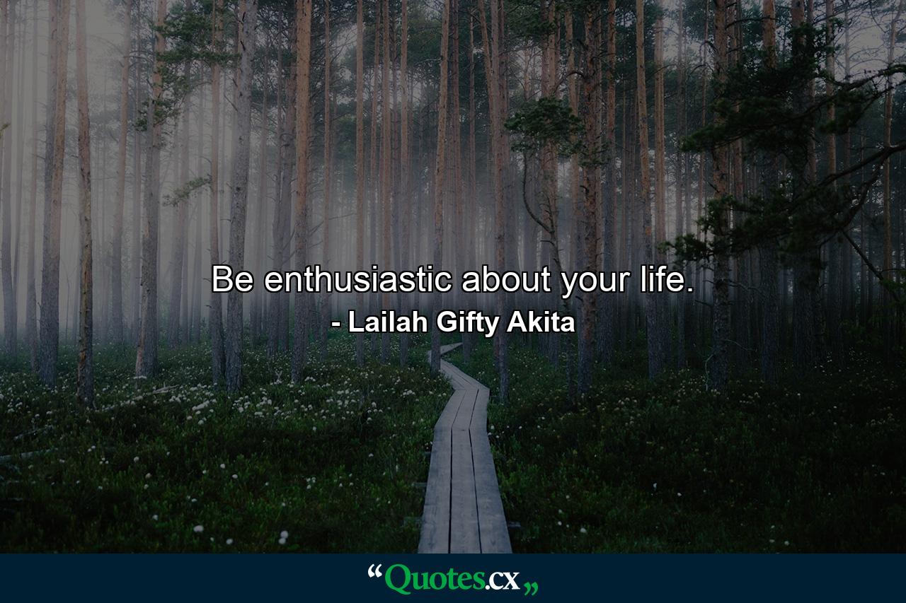 Be enthusiastic about your life. - Quote by Lailah Gifty Akita