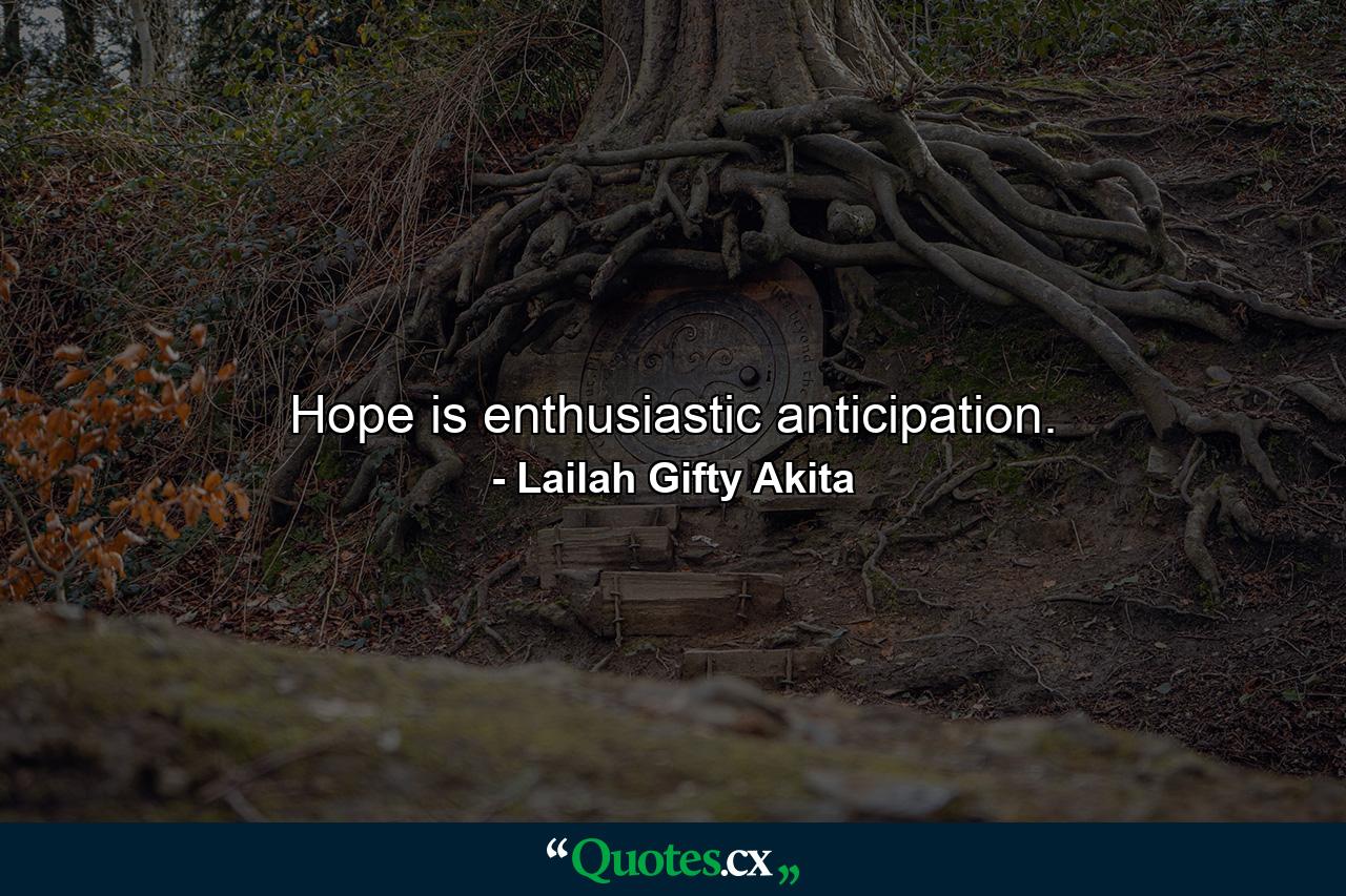 Hope is enthusiastic anticipation. - Quote by Lailah Gifty Akita