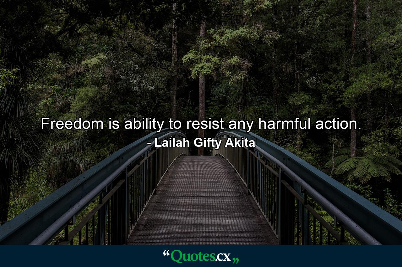 Freedom is ability to resist any harmful action. - Quote by Lailah Gifty Akita