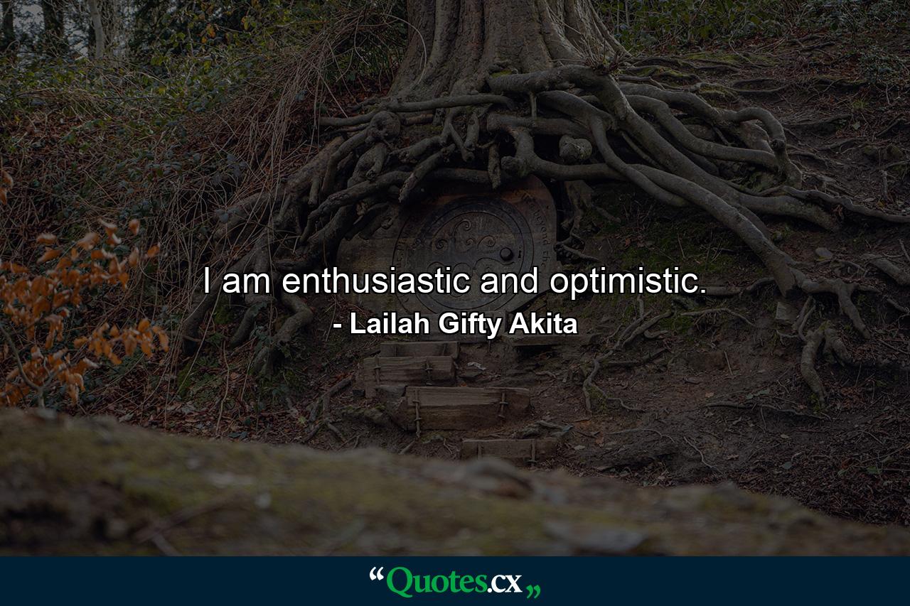 I am enthusiastic and optimistic. - Quote by Lailah Gifty Akita