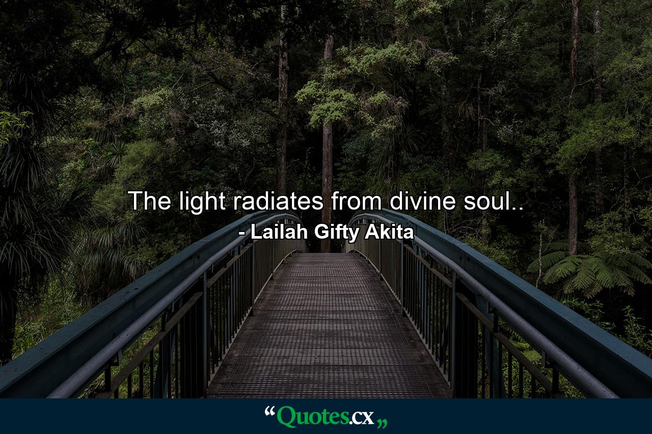 The light radiates from divine soul.. - Quote by Lailah Gifty Akita