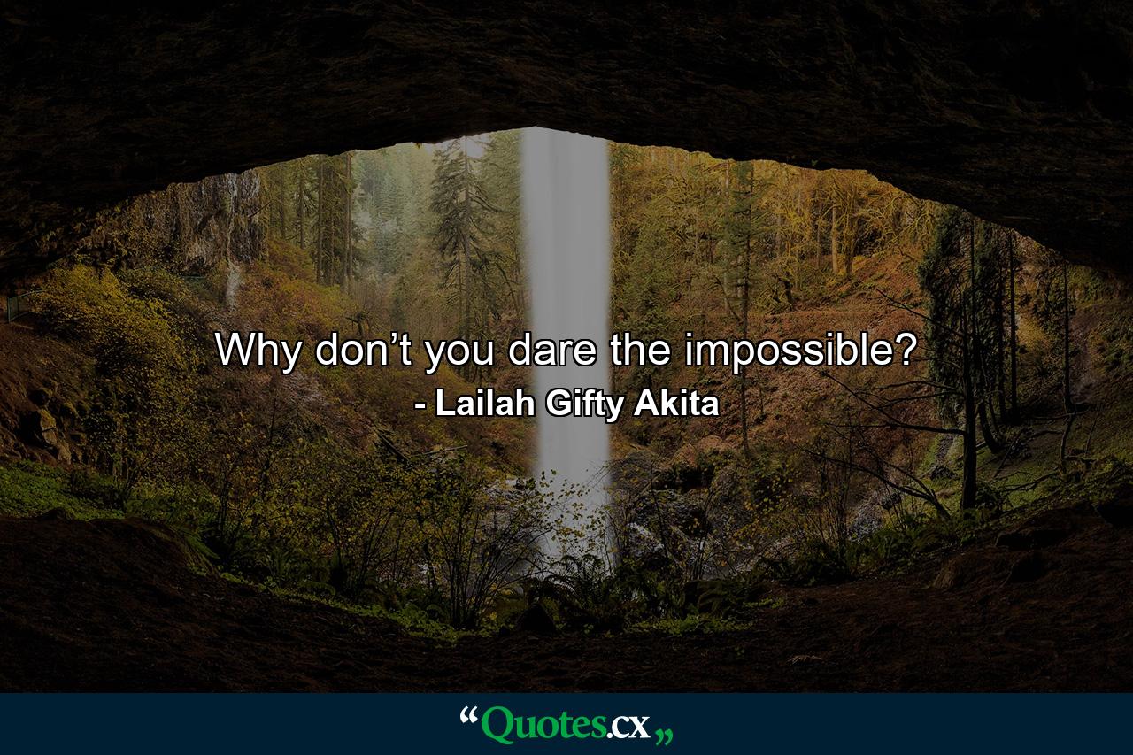 Why don’t you dare the impossible? - Quote by Lailah Gifty Akita