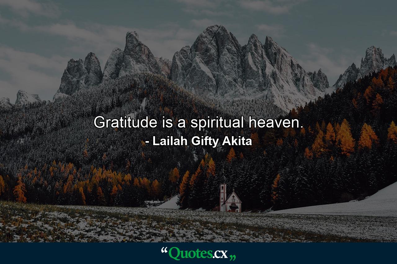 Gratitude is a spiritual heaven. - Quote by Lailah Gifty Akita