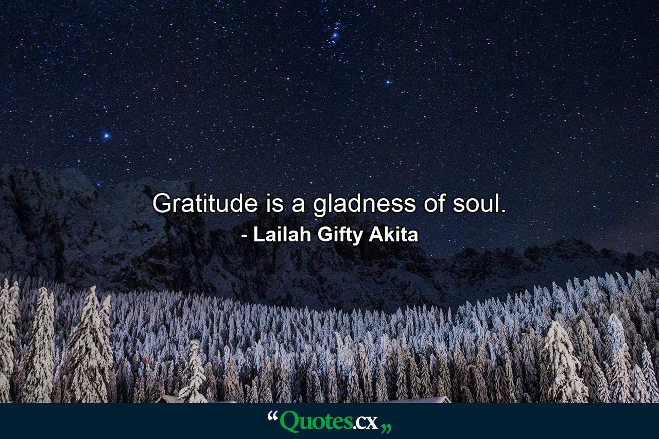 Gratitude is a gladness of soul. - Quote by Lailah Gifty Akita