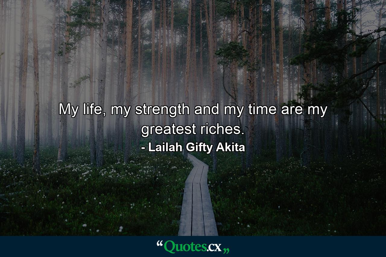 My life, my strength and my time are my greatest riches. - Quote by Lailah Gifty Akita