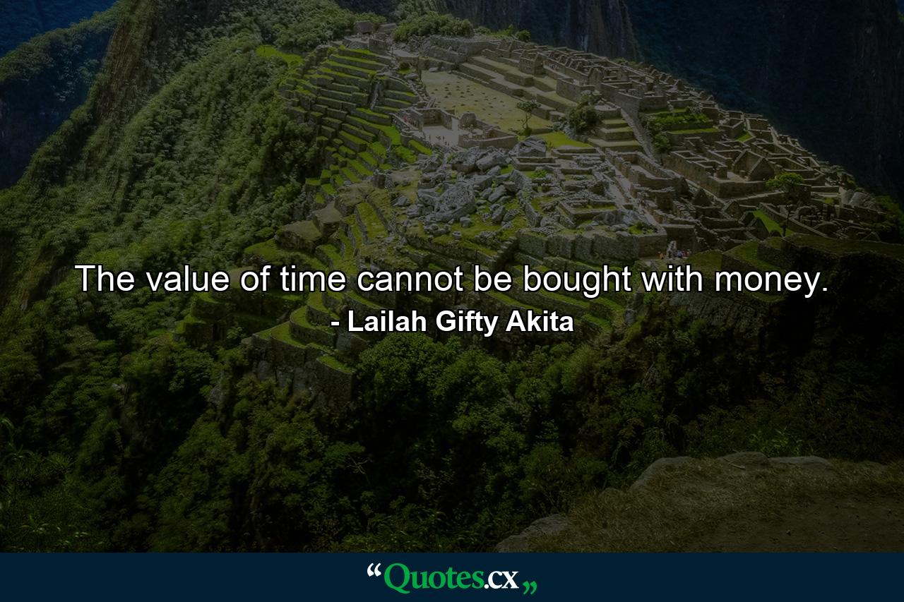 The value of time cannot be bought with money. - Quote by Lailah Gifty Akita